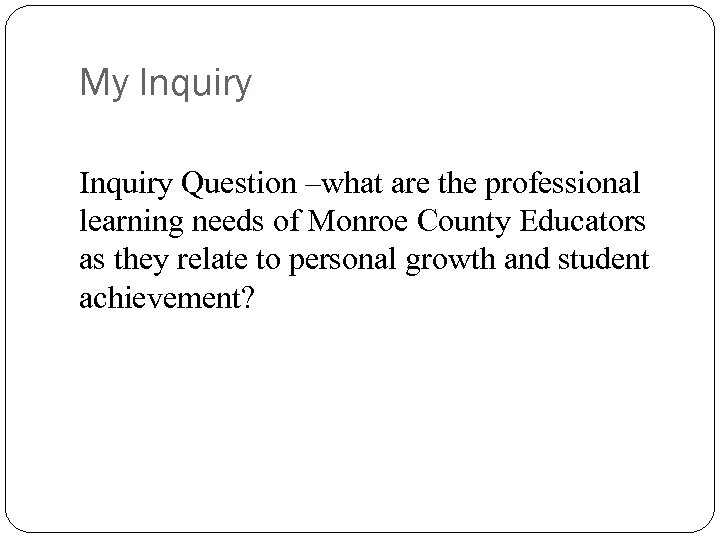 My Inquiry Question –what are the professional learning needs of Monroe County Educators as