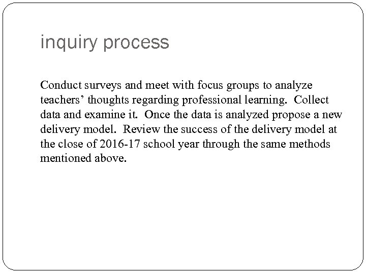 inquiry process Conduct surveys and meet with focus groups to analyze teachers’ thoughts regarding