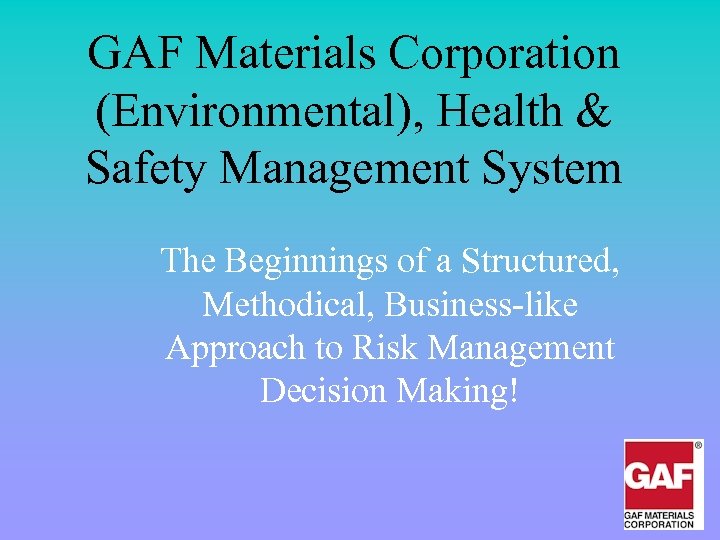 GAF Materials Corporation (Environmental), Health & Safety Management System The Beginnings of a Structured,