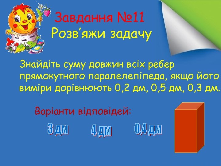 Завдання № 11 Розв‛яжи задачу Знайдіть суму довжин всіх ребер прямокутного паралелепіпеда, якщо його