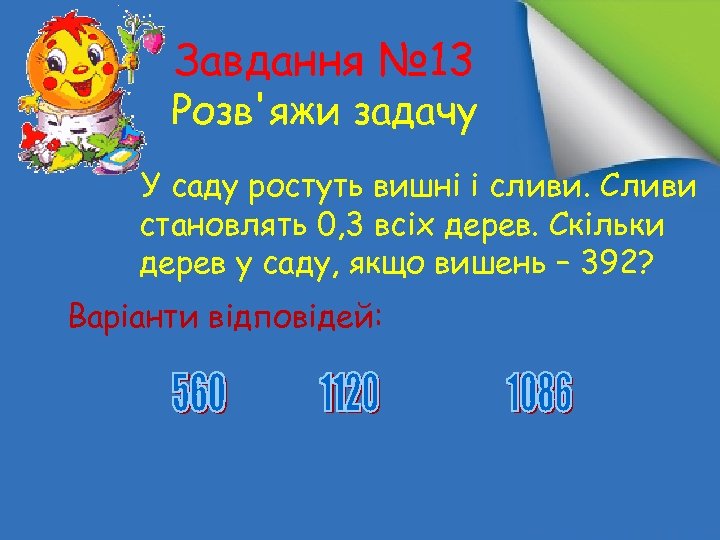 Завдання № 13 Розв'яжи задачу У саду ростуть вишні і сливи. Сливи становлять 0,