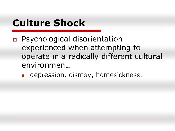 Culture Shock o Psychological disorientation experienced when attempting to operate in a radically different