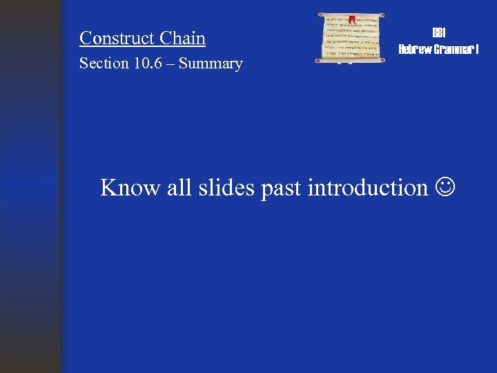 Construct Chain Section 10. 6 – Summary BBI Hebrew Grammar I Know all slides