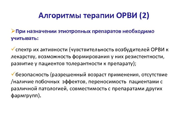 Алгоритмы терапии ОРВИ (2) ØПри назначении этиотропных препаратов необходимо учитывать: спектр их активности (чувствительность