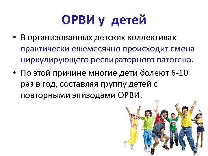 ОРВИ у детей • В организованных детских коллективах практически ежемесячно происходит смена циркулирующего респираторного