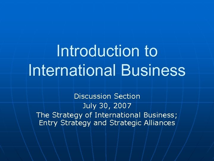 Introduction to International Business Discussion Section July 30, 2007 The Strategy of International Business;