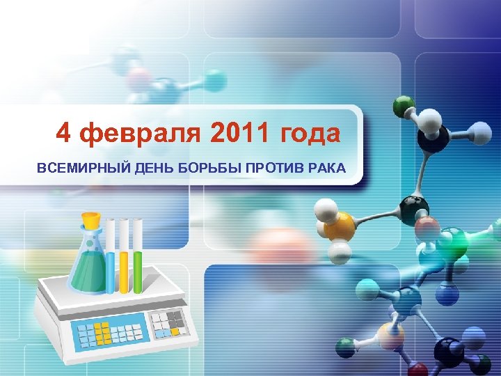 LOGO 4 февраля 2011 года ВСЕМИРНЫЙ ДЕНЬ БОРЬБЫ ПРОТИВ РАКА 