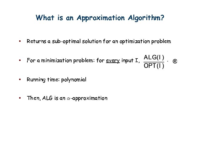 What is an Approximation Algorithm? • Returns a sub-optimal solution for an optimization problem