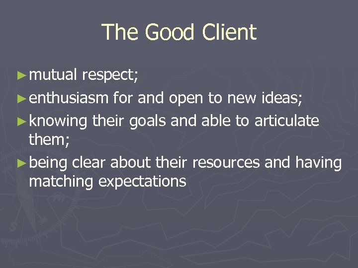 The Good Client ► mutual respect; ► enthusiasm for and open to new ideas;
