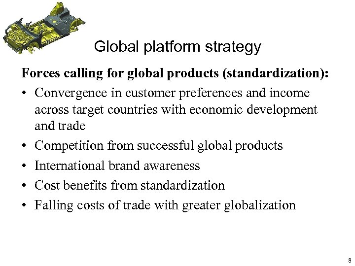 Global platform strategy Forces calling for global products (standardization): • Convergence in customer preferences
