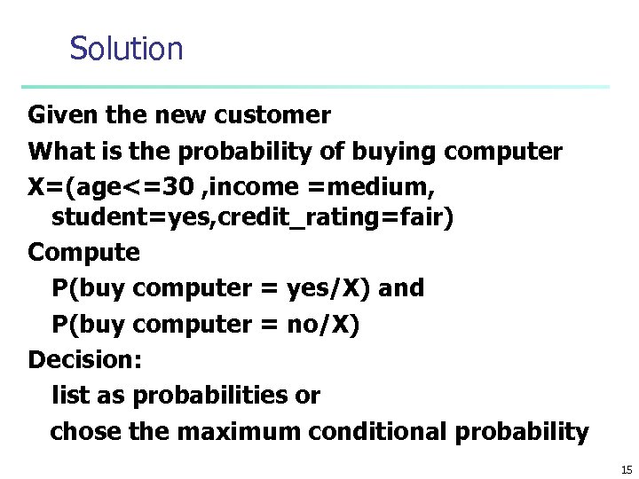 Solution Given the new customer What is the probability of buying computer X=(age<=30 ,