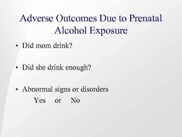 Adverse Outcomes Due to Prenatal Alcohol Exposure • Did mom drink? • Did she