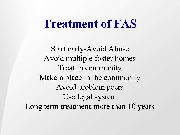 Treatment of FAS Start early-Avoid Abuse Avoid multiple foster homes Treat in community Make