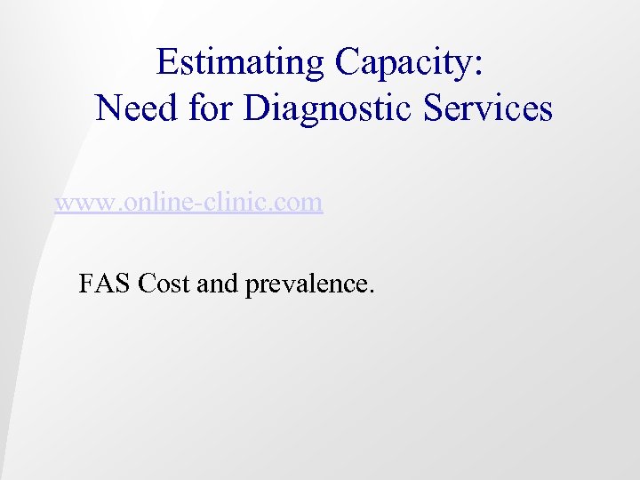 Estimating Capacity: Need for Diagnostic Services www. online-clinic. com FAS Cost and prevalence. 