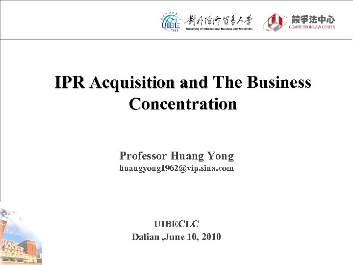 IPR Acquisition and The Business Concentration Professor Huang Yong huangyong 1962@vip. sina. com UIBECLC