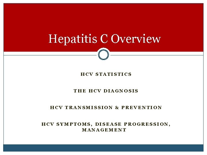 Hepatitis C Overview HCV STATISTICS THE HCV DIAGNOSIS HCV TRANSMISSION & PREVENTION HCV SYMPTOMS,