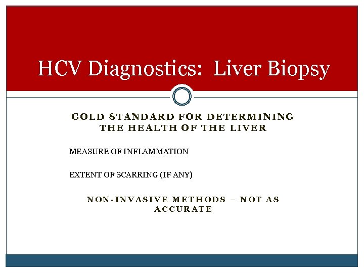 HCV Diagnostics: Liver Biopsy GOLD STANDARD FOR DETERMINING THE HEALTH OF THE LIVER MEASURE