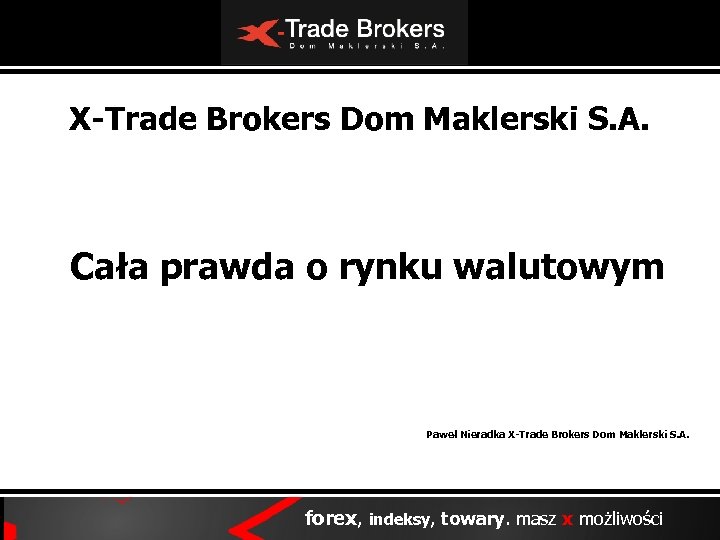 X-Trade Brokers Dom Maklerski S. A. Cała prawda o rynku walutowym Paweł Nieradka X-Trade