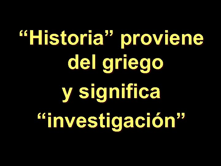 “Historia” proviene del griego y significa “investigación” 