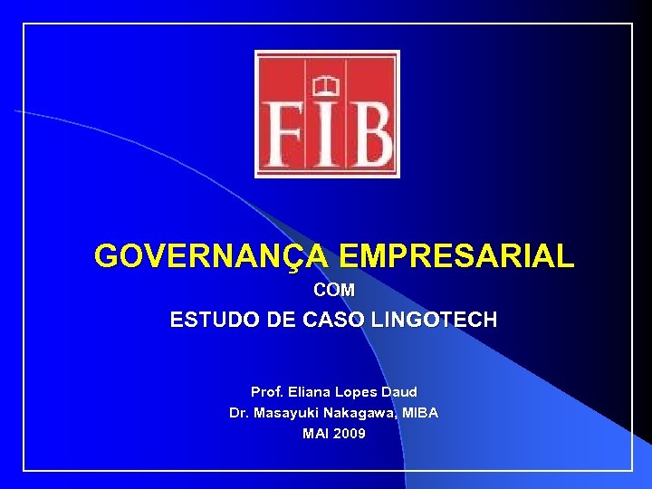 GOVERNANÇA EMPRESARIAL COM ESTUDO DE CASO LINGOTECH Prof. Eliana Lopes Daud Dr. Masayuki Nakagawa,