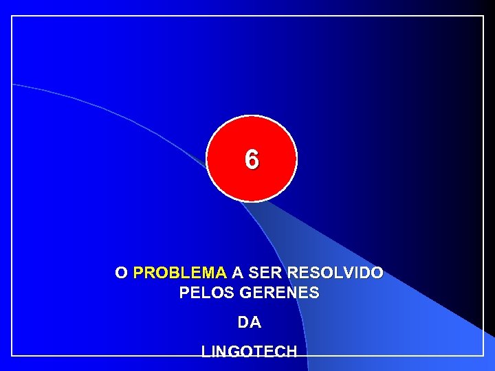 6 O PROBLEMA A SER RESOLVIDO PELOS GERENES DA LINGOTECH 