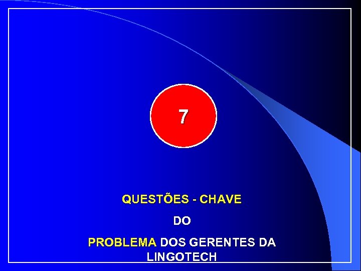 7 QUESTÕES - CHAVE DO PROBLEMA DOS GERENTES DA LINGOTECH 