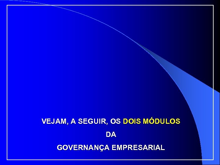 VEJAM, A SEGUIR, OS DOIS MÓDULOS DA GOVERNANÇA EMPRESARIAL 