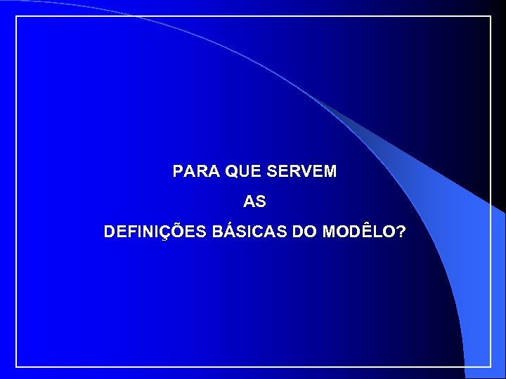 PARA QUE SERVEM AS DEFINIÇÕES BÁSICAS DO MODÊLO? 