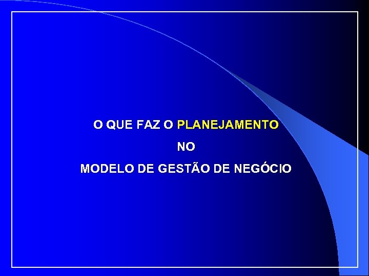 O QUE FAZ O PLANEJAMENTO NO MODELO DE GESTÃO DE NEGÓCIO 