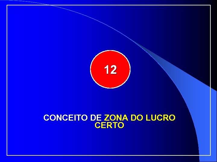 12 CONCEITO DE ZONA DO LUCRO CERTO 