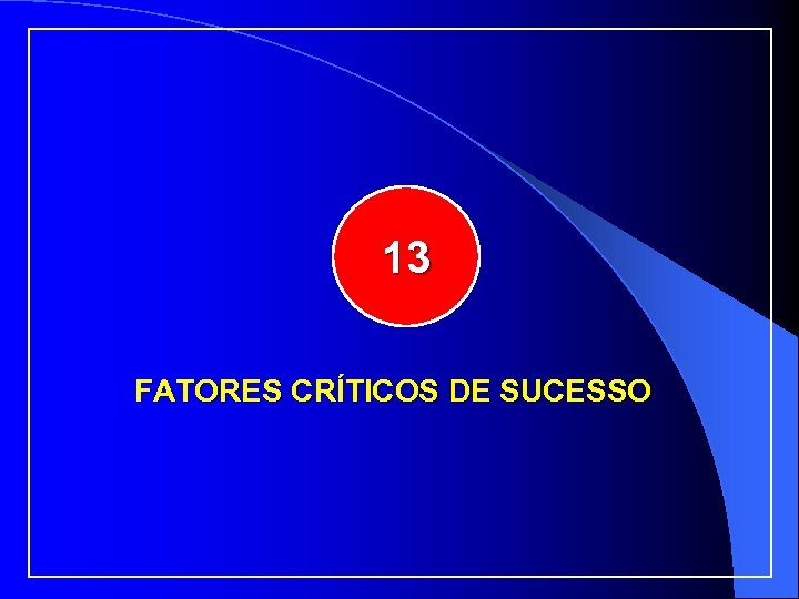 13 FATORES CRÍTICOS DE SUCESSO 