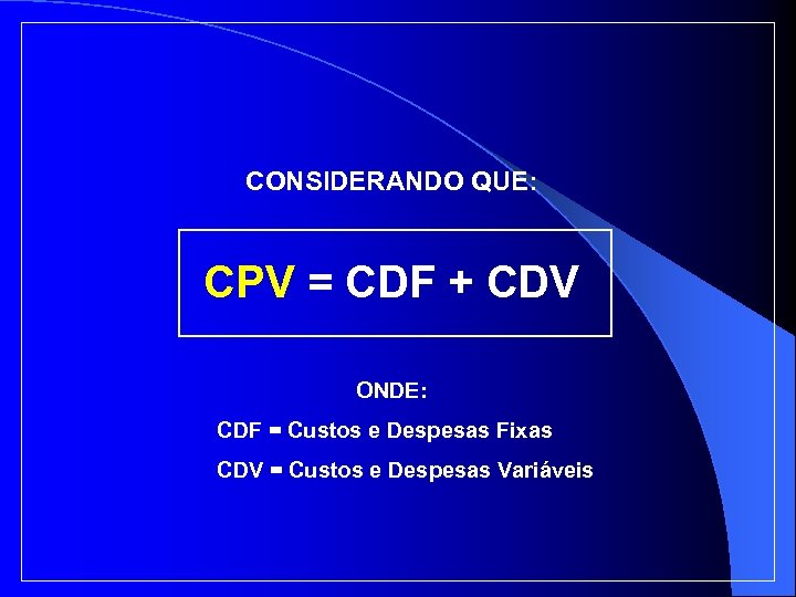 CONSIDERANDO QUE: CPV = CDF + CDV ONDE: CDF = Custos e Despesas Fixas