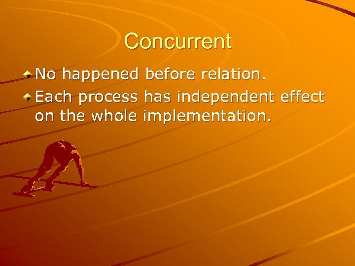 Concurrent No happened before relation. Each process has independent effect on the whole implementation.