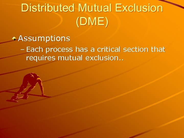 Distributed Mutual Exclusion (DME) Assumptions – Each process has a critical section that requires