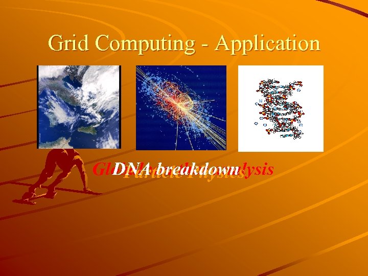 Grid Computing - Application Global weather analysis DNA breakdown Particle Physics 