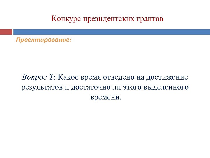 Конкурс президентских грантов Проектирование: Вопрос T: Какое время отведено на достижение результатов и достаточно
