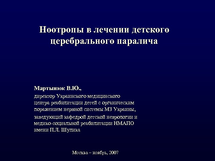 Ноотропы в лечении детского церебрального паралича Мартынюк В. Ю. , директор Украинского медицинского центра