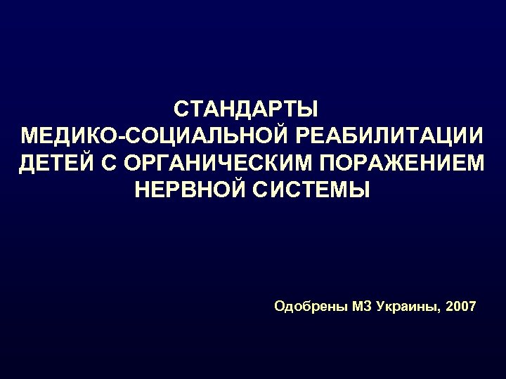 СТАНДАРТЫ МЕДИКО-СОЦИАЛЬНОЙ РЕАБИЛИТАЦИИ ДЕТЕЙ С ОРГАНИЧЕСКИМ ПОРАЖЕНИЕМ НЕРВНОЙ СИСТЕМЫ Одобрены МЗ Украины, 2007 