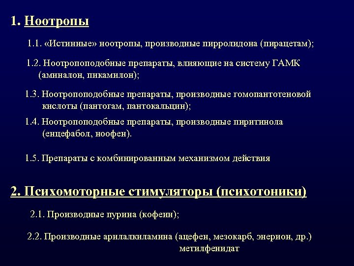 1. Ноотропы 1. 1. «Истинные» ноотропы, производные пирролидона (пирацетам); 1. 2. Ноотропоподобные препараты, влияющие