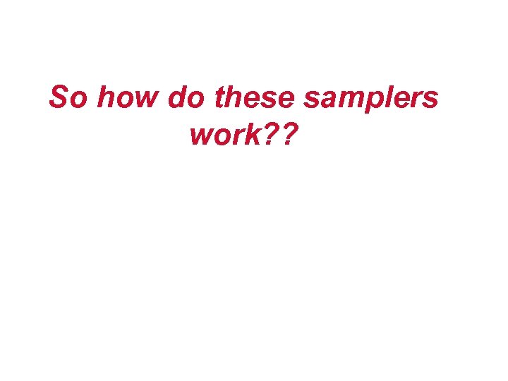So how do these samplers work? ? 