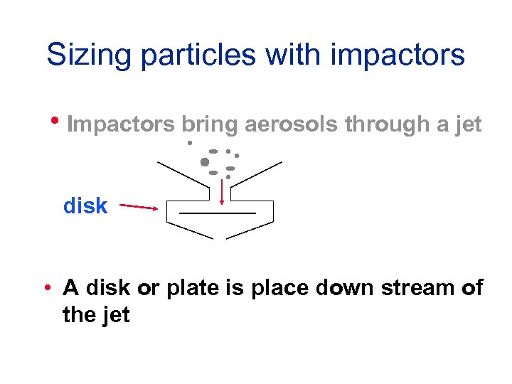 Sizing particles with impactors h. Impactors bring aerosols through a jet disk • A