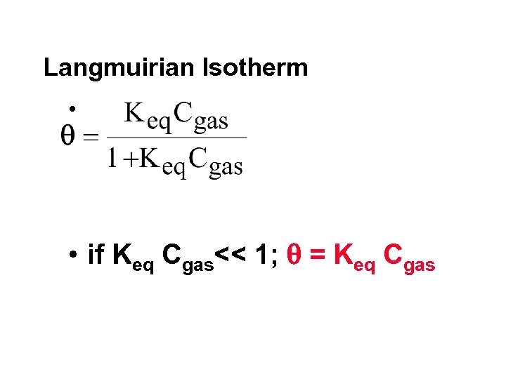 Langmuirian Isotherm • • if Keq Cgas<< 1; = Keq Cgas 
