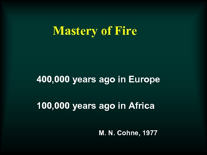 Mastery of Fire 400, 000 years ago in Europe 100, 000 years ago in