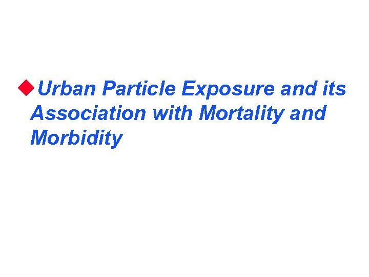 u. Urban Particle Exposure and its Association with Mortality and Morbidity 