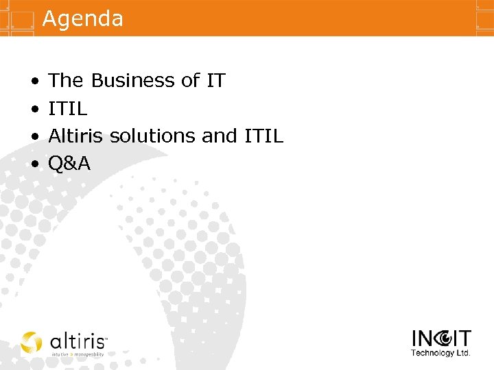 Agenda • • The Business of IT ITIL Altiris solutions and ITIL Q&A 