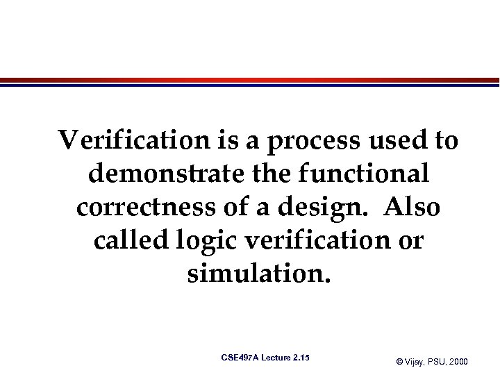 Verification is a process used to demonstrate the functional correctness of a design. Also