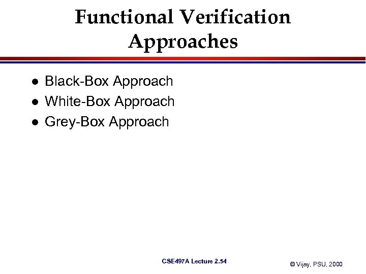 Functional Verification Approaches l l l Black-Box Approach White-Box Approach Grey-Box Approach CSE 497