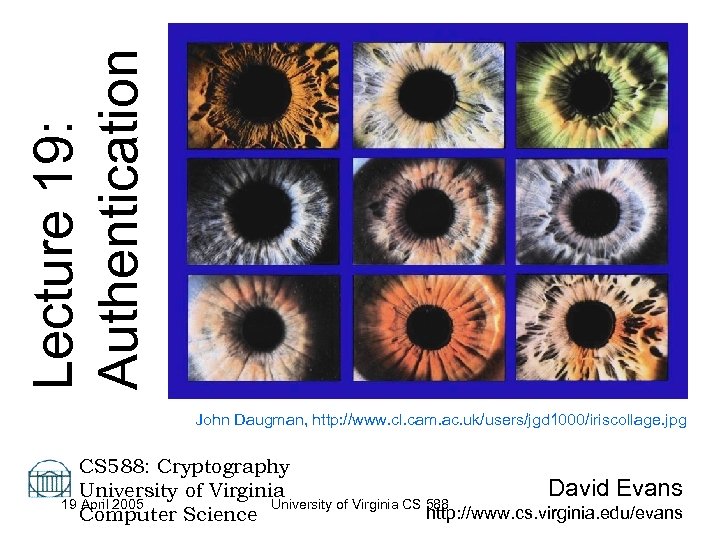 Lecture 19: Authentication John Daugman, http: //www. cl. cam. ac. uk/users/jgd 1000/iriscollage. jpg CS