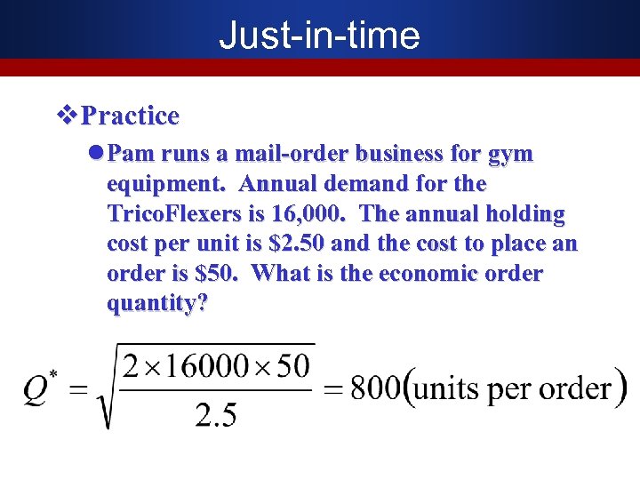 Just-in-time v. Practice l Pam runs a mail-order business for gym equipment. Annual demand