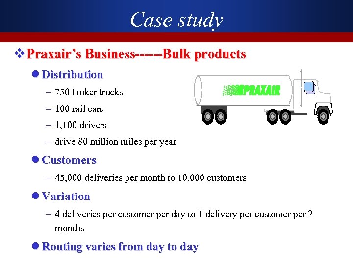Case study v Praxair’s Business------Bulk products l Distribution – 750 tanker trucks – 100